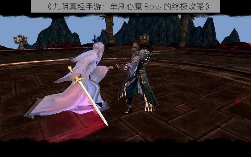 《九阴真经手游：单刷心魔 Boss 的终极攻略》