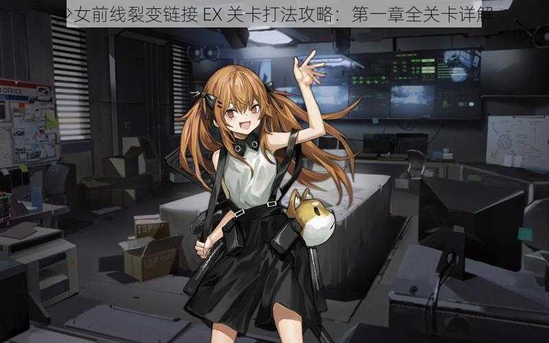 少女前线裂变链接 EX 关卡打法攻略：第一章全关卡详解