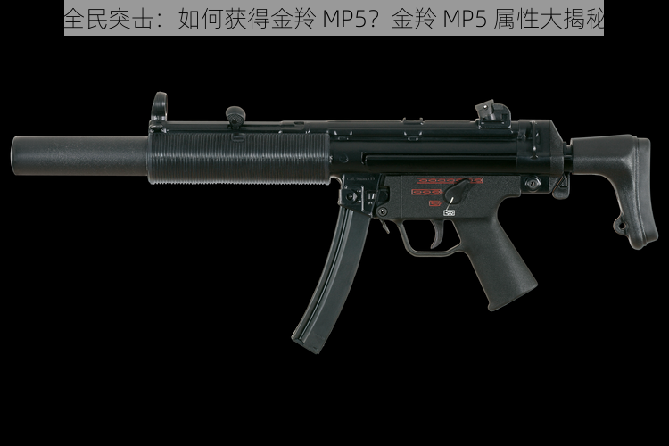 全民突击：如何获得金羚 MP5？金羚 MP5 属性大揭秘