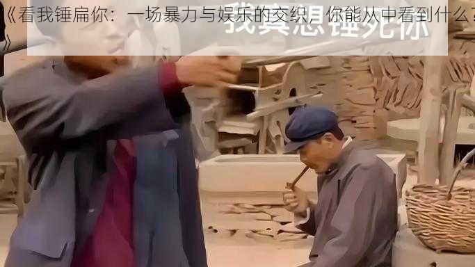 《看我锤扁你：一场暴力与娱乐的交织，你能从中看到什么？》