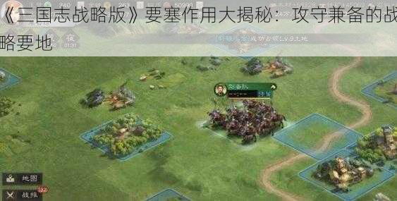 《三国志战略版》要塞作用大揭秘：攻守兼备的战略要地