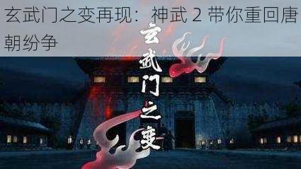 玄武门之变再现：神武 2 带你重回唐朝纷争