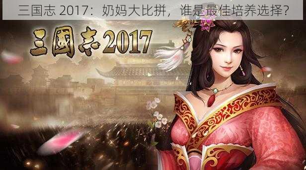 三国志 2017：奶妈大比拼，谁是最佳培养选择？